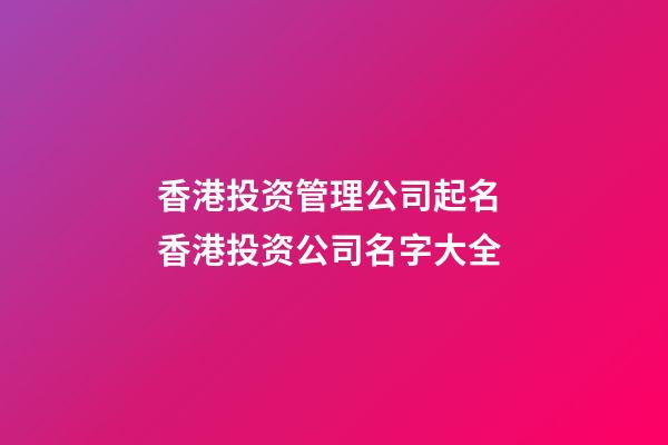 香港投资管理公司起名 香港投资公司名字大全-第1张-公司起名-玄机派